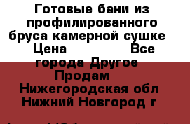 Готовые бани из профилированного бруса,камерной сушке. › Цена ­ 145 000 - Все города Другое » Продам   . Нижегородская обл.,Нижний Новгород г.